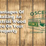 Advantages Of Installing An Industrial Wood Fence On Your Property
